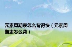 元素周期表怎么背得快（元素周期表怎么背）