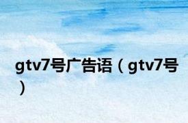 gtv7号广告语（gtv7号）