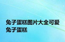 兔子蛋糕图片大全可爱 兔子蛋糕 