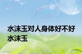 水沫玉对人身体好不好 水沫玉 