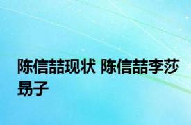 陈信喆现状 陈信喆李莎昮子 