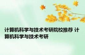 计算机科学与技术考研院校推荐 计算机科学与技术考研 
