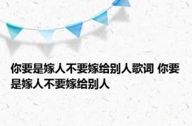 你要是嫁人不要嫁给别人歌词 你要是嫁人不要嫁给别人 