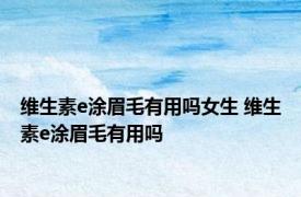维生素e涂眉毛有用吗女生 维生素e涂眉毛有用吗 