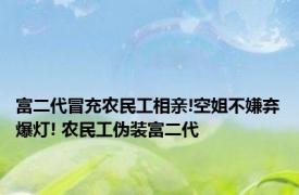 富二代冒充农民工相亲!空姐不嫌弃爆灯! 农民工伪装富二代 