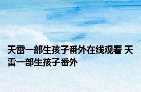 天雷一部生孩子番外在线观看 天雷一部生孩子番外 