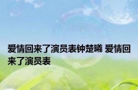 爱情回来了演员表钟楚曦 爱情回来了演员表 