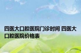 四医大口腔医院门诊时间 四医大口腔医院价格表 