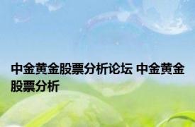 中金黄金股票分析论坛 中金黄金股票分析 