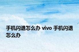手机闪退怎么办 vivo 手机闪退怎么办 