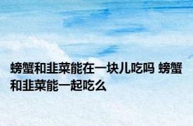 螃蟹和韭菜能在一块儿吃吗 螃蟹和韭菜能一起吃么 