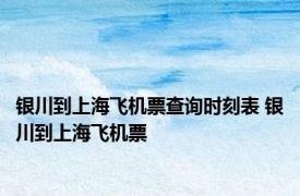 银川到上海飞机票查询时刻表 银川到上海飞机票 