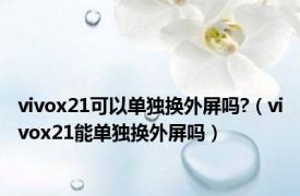 vivox21可以单独换外屏吗?（vivox21能单独换外屏吗）