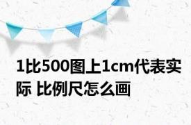 1比500图上1cm代表实际 比例尺怎么画 
