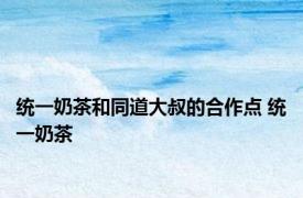 统一奶茶和同道大叔的合作点 统一奶茶 