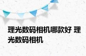 理光数码相机哪款好 理光数码相机 