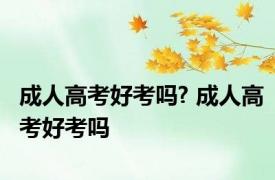 成人高考好考吗? 成人高考好考吗 