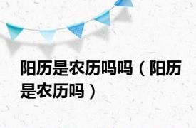 阳历是农历吗吗（阳历是农历吗）