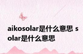 aikosolar是什么意思 solar是什么意思 