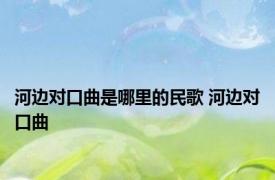 河边对口曲是哪里的民歌 河边对口曲 