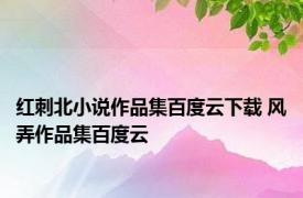 红刺北小说作品集百度云下载 风弄作品集百度云 