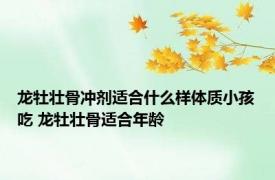 龙牡壮骨冲剂适合什么样体质小孩吃 龙牡壮骨适合年龄 