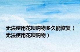 无法使用花呗购物多久能恢复（无法使用花呗购物）