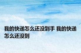 我的快递怎么还没到手 我的快递怎么还没到 