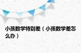 小孩数学特别差（小孩数学差怎么办）