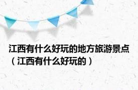 江西有什么好玩的地方旅游景点（江西有什么好玩的）