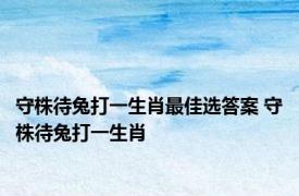 守株待兔打一生肖最佳选答案 守株待兔打一生肖 