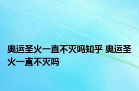 奥运圣火一直不灭吗知乎 奥运圣火一直不灭吗 