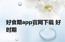 好食期app官网下载 好时期 