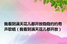 我看到满天花儿都开放隐隐约约有声歌唱（我看到满天花儿都开放）