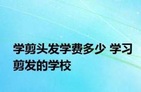 学剪头发学费多少 学习剪发的学校 