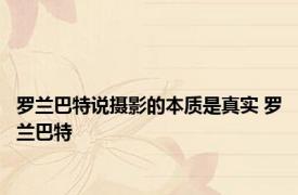 罗兰巴特说摄影的本质是真实 罗兰巴特 