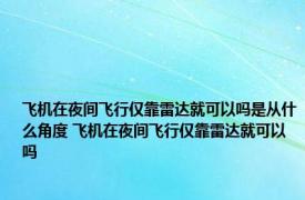 飞机在夜间飞行仅靠雷达就可以吗是从什么角度 飞机在夜间飞行仅靠雷达就可以吗 