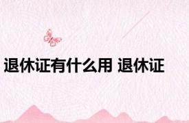 退休证有什么用 退休证 
