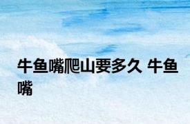 牛鱼嘴爬山要多久 牛鱼嘴 