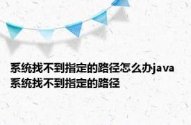 系统找不到指定的路径怎么办java 系统找不到指定的路径 