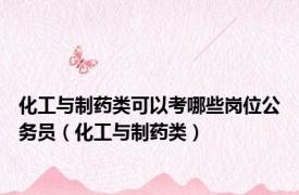 化工与制药类可以考哪些岗位公务员（化工与制药类）