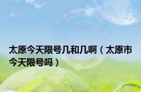 太原今天限号几和几啊（太原市今天限号吗）