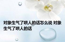 对象生气了哄人的话怎么说 对象生气了哄人的话 