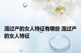 流过产的女人特征有哪些 流过产的女人特征 