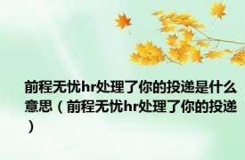 前程无忧hr处理了你的投递是什么意思（前程无忧hr处理了你的投递）