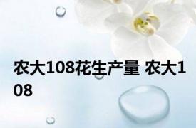 农大108花生产量 农大108 