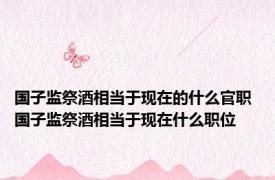 国子监祭酒相当于现在的什么官职 国子监祭酒相当于现在什么职位 