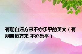 有朋自远方来不亦乐乎的英文（有朋自远方来 不亦乐乎）