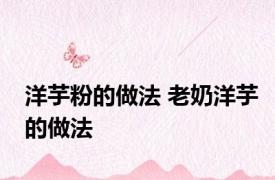 洋芋粉的做法 老奶洋芋的做法 