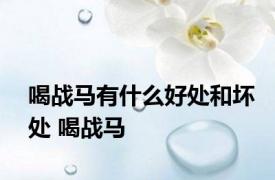 喝战马有什么好处和坏处 喝战马 